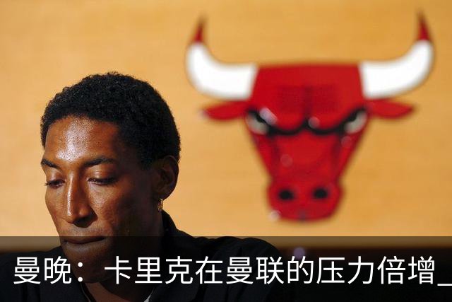 曼晚：卡里克在曼联的压力倍增 管理层的夏窗表现也确实令人失望